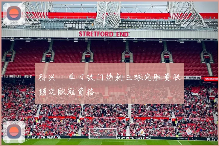 孙兴慜单刀破门热刺三球完胜曼联锁定欧冠资格