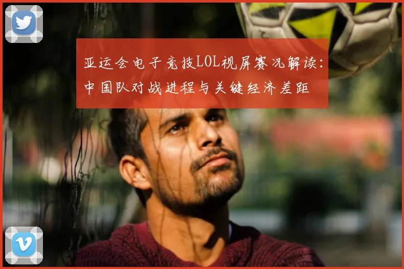 亚运会电子竞技LOL视屏赛况解读:中国队对战进程与关键经济差距