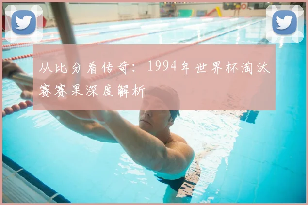 从比分看传奇：1994年世界杯淘汰赛赛果深度解析