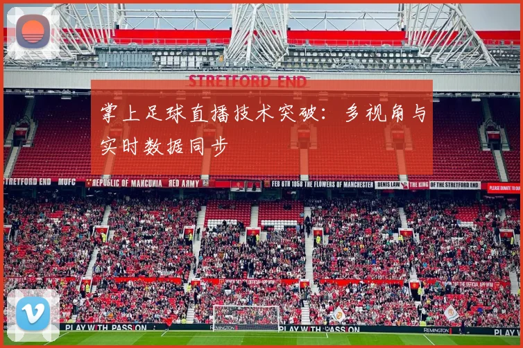 掌上足球直播技术突破：多视角与实时数据同步
