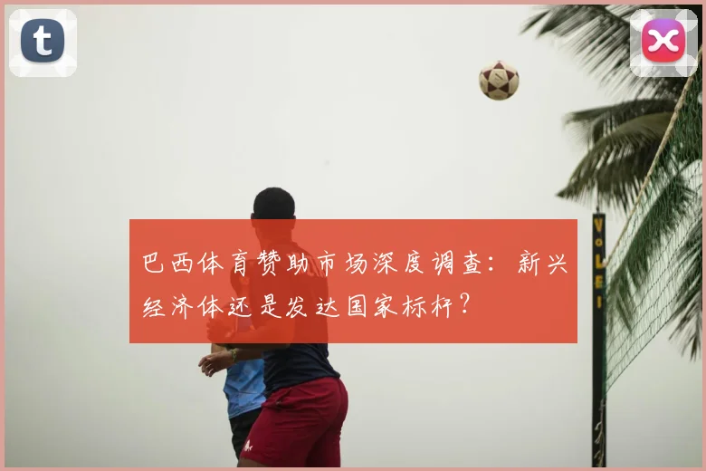 巴西体育赞助市场深度调查：新兴经济体还是发达国家标杆？
