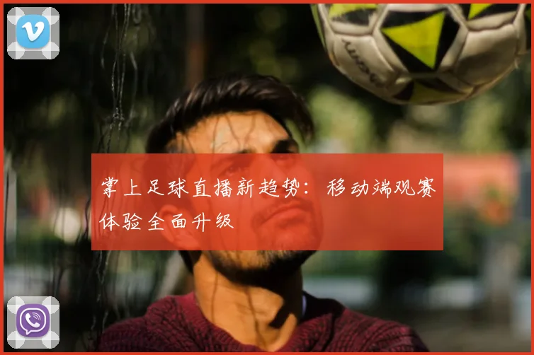 掌上足球直播新趋势：移动端观赛体验全面升级
