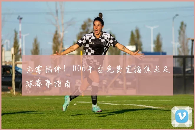 无需插件！006平台免费直播焦点足球赛事指南