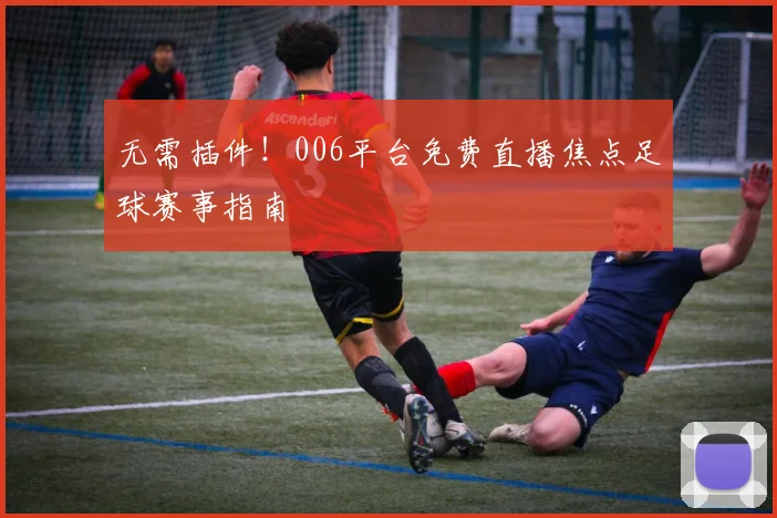 无需插件！006平台免费直播焦点足球赛事指南