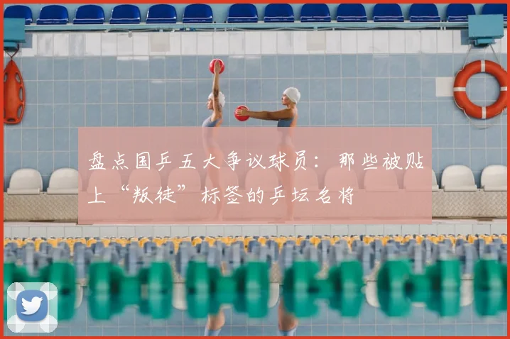 盘点国乒五大争议球员：那些被贴上“叛徒”标签的乒坛名将