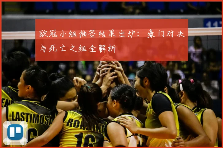 欧冠小组抽签结果出炉：豪门对决与死亡之组全解析