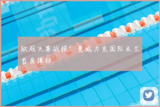 欧冠决赛战报：曼城力克国际米兰首度捧杯